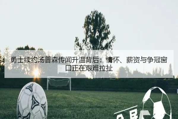 勇士续约汤普森传闻升温背后：情怀、薪资与争冠窗口正在艰难拉扯 | kaiyun